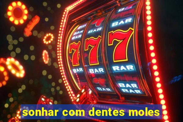 sonhar com dentes moles